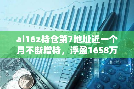 ai16z持倉第7地址近一個月不斷增持，浮盈1658萬美元