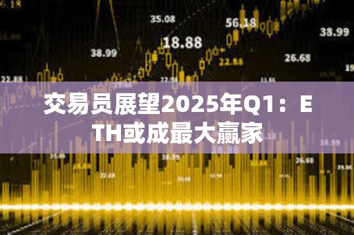 交易員展望2025年Q1：ETH或成最大贏家