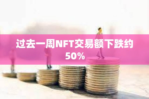 過去一周NFT交易額下跌約50%