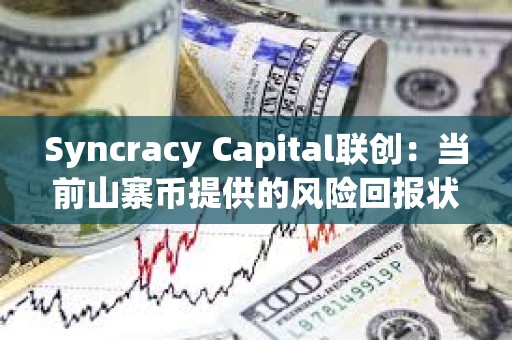 Syncracy Capital聯創：當前山寨幣提供的風險回報狀況遠超比特幣