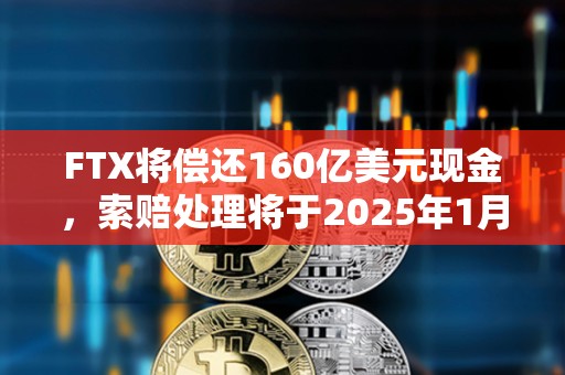 FTX將償還160億美元現金，索賠處理將于2025年1月3日開始