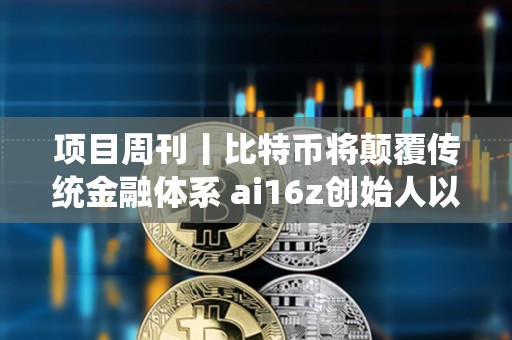 項目周刊丨比特幣將顛覆傳統金融體系 ai16z創始人以顧問身份加入Eliza項目