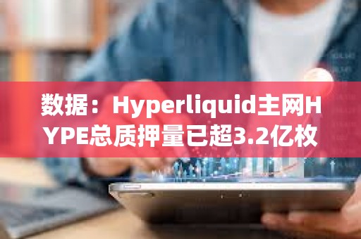 數據：Hyperliquid主網HYPE總質押量已超3.2億枚，約90.7億美元