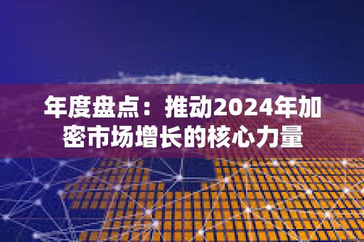 年度盤點：推動2024年加密市場增長的核心力量