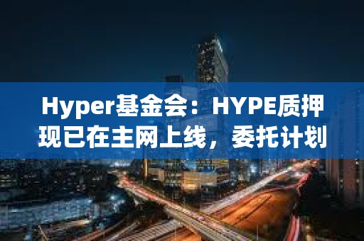 Hyper基金會：HYPE質押現已在主網上線，委托計劃即將發布