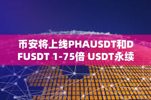 幣安將上線PHAUSDT和DFUSDT 1-75倍 USDT永續合約