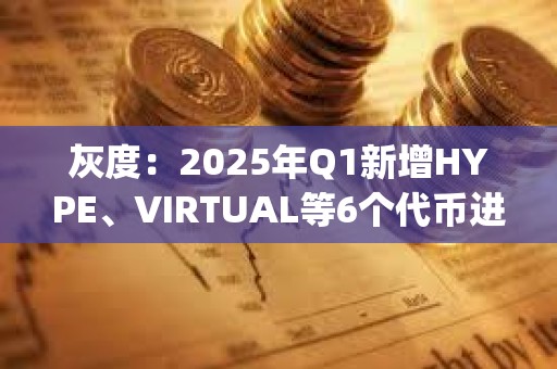 灰度：2025年Q1新增HYPE、VIRTUAL等6個代幣進入Top 20