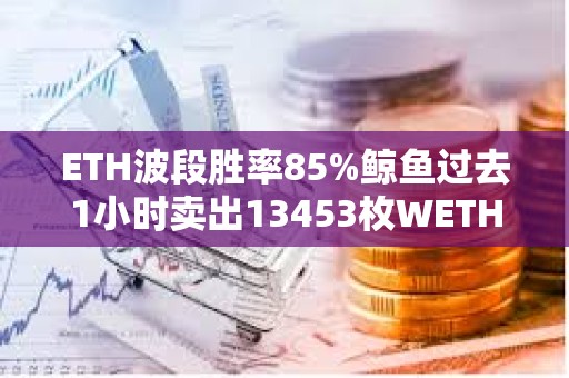 ETH波段勝率85%鯨魚過去1小時賣出13453枚WETH