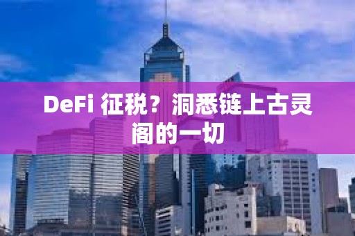 DeFi 征稅？洞悉鏈上古靈閣的一切