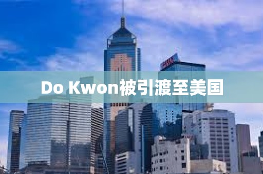 Do Kwon被引渡至美國