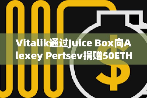 Vitalik通過Juice Box向Alexey Pertsev捐贈50ETH