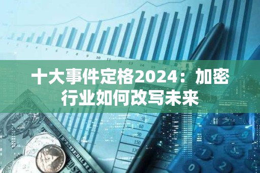 十大事件定格2024：加密行業(yè)如何改寫未來