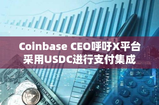 Coinbase CEO呼吁X平臺采用USDC進(jìn)行支付集成