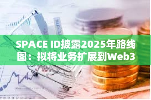 SPACE ID披露2025年路線圖：擬將業(yè)務(wù)擴(kuò)展到Web3之外