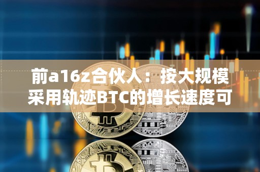 前a16z合伙人：按大規(guī)模采用軌跡BTC的增長(zhǎng)速度可能比互聯(lián)網(wǎng)更快