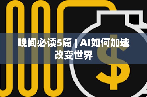 晚間必讀5篇 | AI如何加速改變世界