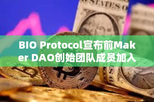 BIO Protocol宣布前Maker DAO創(chuàng)始團(tuán)隊(duì)成員加入