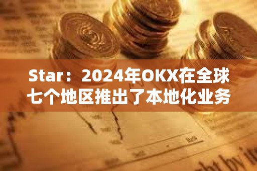 Star：2024年OKX在全球七個(gè)地區(qū)推出了本地化業(yè)務(wù)，并獲得四項(xiàng)重要牌照及業(yè)務(wù)授權(quán)