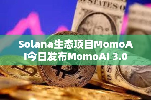 Solana生態(tài)項(xiàng)目MomoAI今日發(fā)布MomoAI 3.0