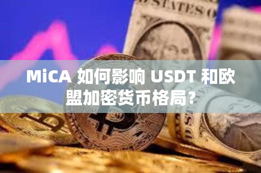 MiCA 如何影響 USDT 和歐盟加密貨幣格局？