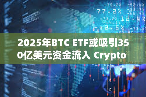 2025年BTC ETF或吸引350億美元資金流入 Crypto ETF成新寵？