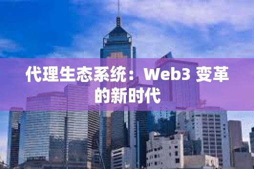 代理生態系統：Web3 變革的新時代