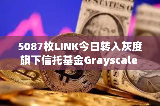 5087枚LINK今日轉(zhuǎn)入灰度旗下信托基金Grayscale Chainlink Trust