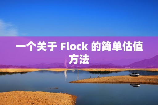 一個關(guān)于 Flock 的簡單估值方法