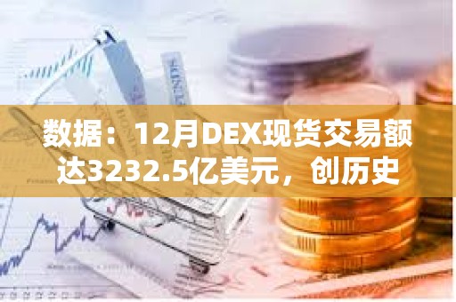 數據：12月DEX現貨交易額達3232.5億美元，創歷史新高