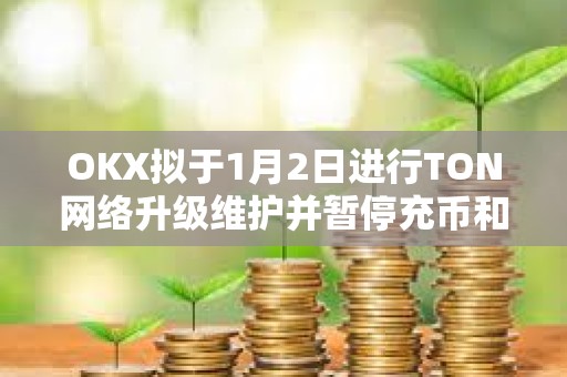 OKX擬于1月2日進行TON網絡升級維護并暫停充幣和提幣
