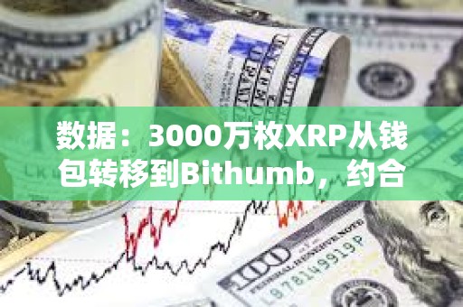數據：3000萬枚XRP從錢包轉移到Bithumb，約合6400萬美元