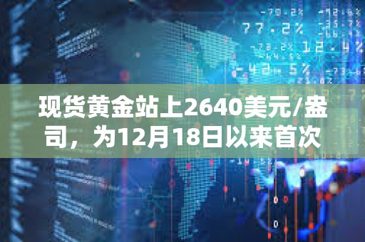現貨黃金站上2640美元/盎司，為12月18日以來首次