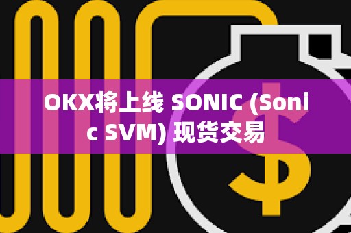 OKX將上線 SONIC (Sonic SVM) 現貨交易