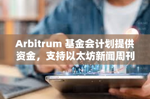 Arbitrum 基金會計劃提供資金，支持以太坊新聞周刊繼續運營