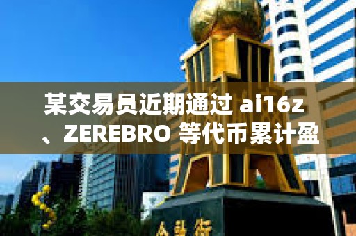 某交易員近期通過 ai16z 、ZEREBRO 等代幣累計(jì)盈利超 580 萬美元