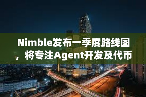Nimble發(fā)布一季度路線圖，將專注Agent開發(fā)及代幣上線