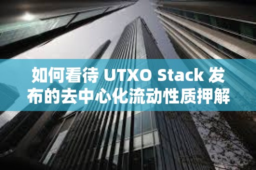 如何看待 UTXO Stack 發布的去中心化流動性質押解決方案？