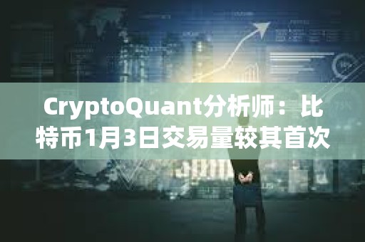 CryptoQuant分析師：比特幣1月3日交易量較其首次突破10萬美元時高點下降91%