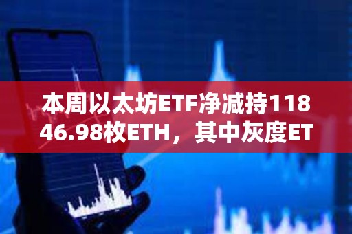 本周以太坊ETF凈減持11846.98枚ETH，其中灰度ETHE減持15306.52枚ETH