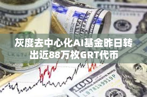 灰度去中心化AI基金昨日轉出近88萬枚GRT代幣