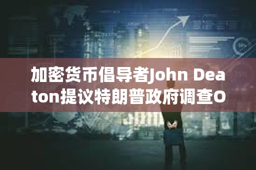 加密貨幣倡導者John Deaton提議特朗普政府調查Operation Chokepoint 2.0計劃