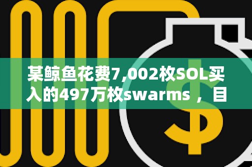 某鯨魚花費7,002枚SOL買入的497萬枚swarms ，目前浮盈30萬美元