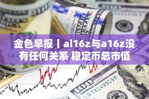 金色早報丨ai16z與a16z沒有任何關系 穩定幣總市值過去一周增長0.45%