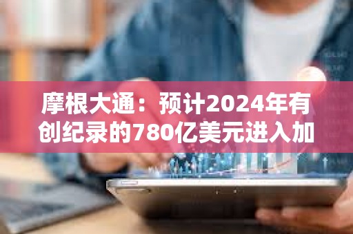 摩根大通：預計2024年有創紀錄的780億美元進入加密市場