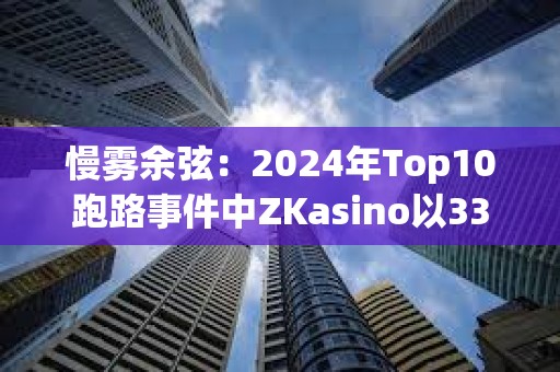 慢霧余弦：2024年Top10跑路事件中ZKasino以3300萬美元金額排名第一