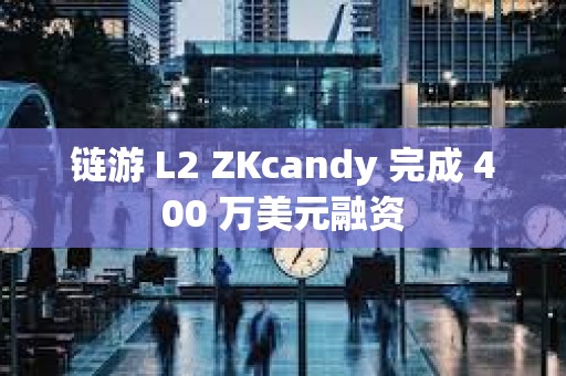 鏈游 L2 ZKcandy 完成 400 萬美元融資