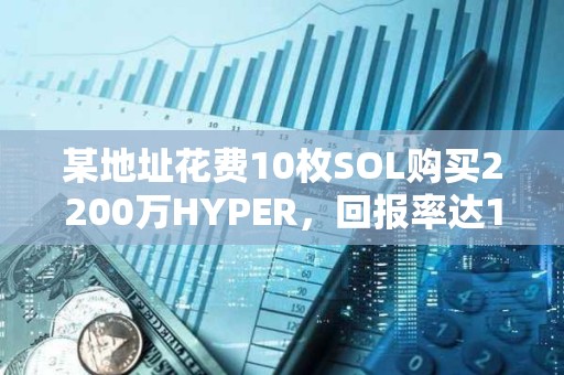某地址花費10枚SOL購買2200萬HYPER，回報率達1,515倍
