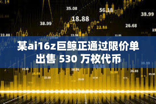 某ai16z巨鯨正通過限價單出售 530 萬枚代幣