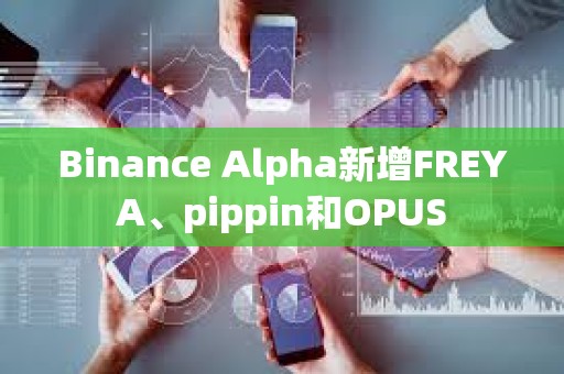 Binance Alpha新增FREYA、pippin和OPUS