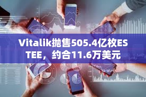 Vitalik拋售505.4億枚ESTEE，約合11.6萬美元